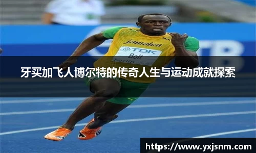 牙买加飞人博尔特的传奇人生与运动成就探索