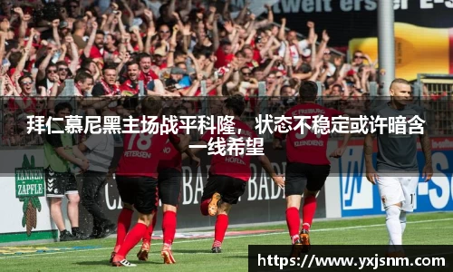 拜仁慕尼黑主场战平科隆，状态不稳定或许暗含一线希望
