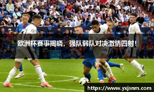 欧洲杯赛事揭晓，强队弱队对决激情四射！