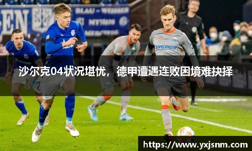 沙尔克04状况堪忧，德甲遭遇连败困境难抉择