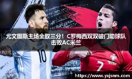 尤文图斯主场全取三分！C罗梅西双双破门助球队击败AC米兰