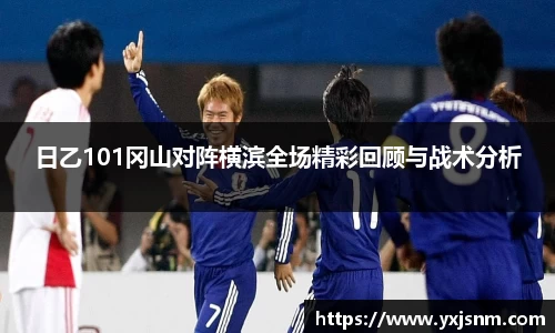 日乙101冈山对阵横滨全场精彩回顾与战术分析