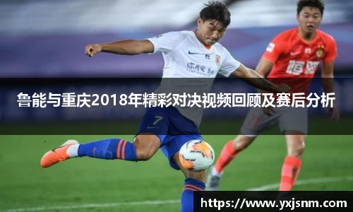 鲁能与重庆2018年精彩对决视频回顾及赛后分析