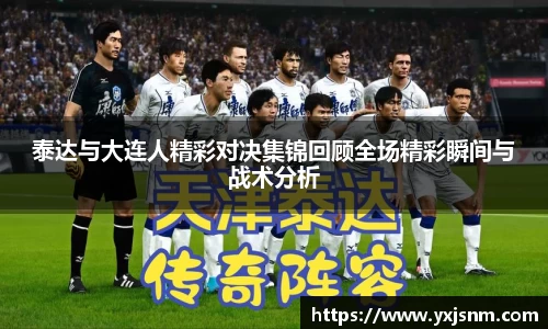 泰达与大连人精彩对决集锦回顾全场精彩瞬间与战术分析