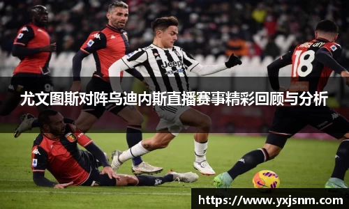 尤文图斯对阵乌迪内斯直播赛事精彩回顾与分析