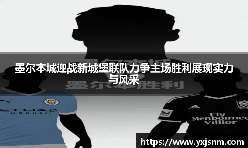 墨尔本城迎战新城堡联队力争主场胜利展现实力与风采