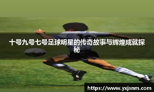 十号九号七号足球明星的传奇故事与辉煌成就探秘